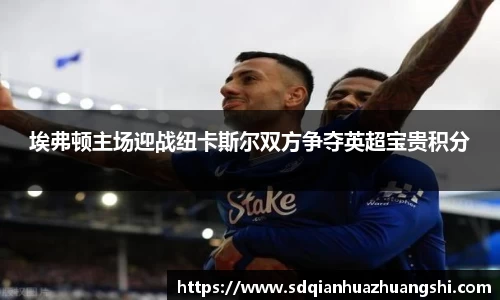 埃弗顿主场迎战纽卡斯尔双方争夺英超宝贵积分