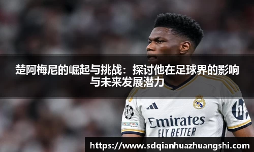 楚阿梅尼的崛起与挑战：探讨他在足球界的影响与未来发展潜力