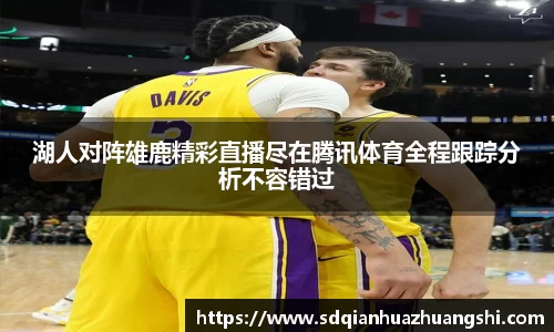 湖人对阵雄鹿精彩直播尽在腾讯体育全程跟踪分析不容错过