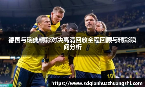 德国与瑞典精彩对决高清回放全程回顾与精彩瞬间分析